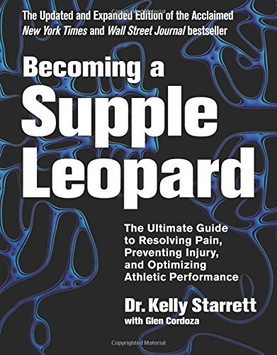 Becoming a Supple Leopard 2nd Edition: The Ultimate Guide to Resolving Pain, Preventing Injury, and Optimizing Athletic Performance by Kelly Starrett