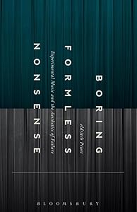 Boring Formless Nonsense: Experimental Music and the Aesthetics of Failure by Eldritch Priest