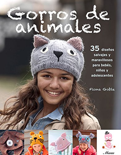 Gorros de animales: 35 dise&ntilde;os salvajes y maravillosos para beb&eacute;s, ni&ntilde;os y adolescentes by Fiona Goble