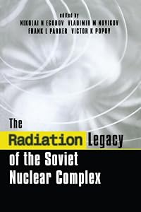 The Radiation Legacy of the Soviet Nuclear Complex: An Analytical Overview by Nikolai N. Egorov