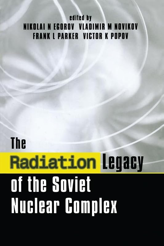 The Radiation Legacy of the Soviet Nuclear Complex: An Analytical Overview by Nikolai N. Egorov