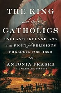 The King and the Catholics: England, Ireland, and the Fight for Religious Freedom, 1780-1829