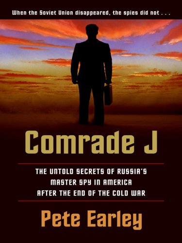 Comrade J: The Untold Secrets of Russia's Master Spy in America After the End of the Cold War by Pete Earley