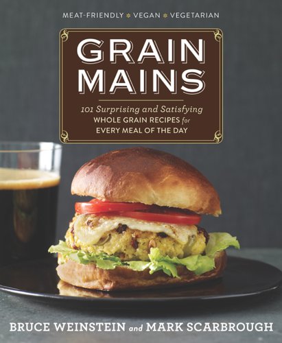 Grain Mains: 101 Surprising and Satisfying Whole Grain Recipes for Every Meal of the Day by Bruce Weinstein