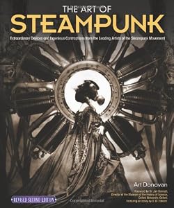 Art of Steampunk, Revised Second Edition, The: Extraordinary Devices and Ingenious Contraptions from the Leading Artists of the Steampunk Movement by Art Donovan