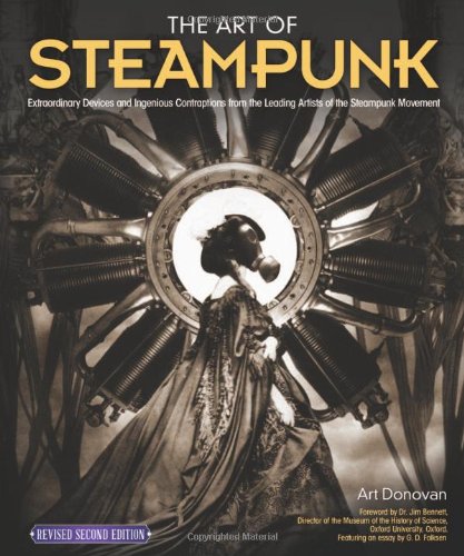 Art of Steampunk, Revised Second Edition, The: Extraordinary Devices and Ingenious Contraptions from the Leading Artists of the Steampunk Movement by Art Donovan