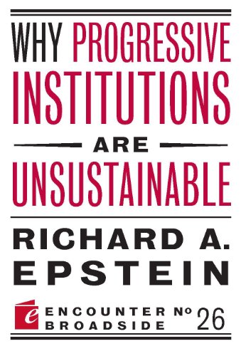 Why Progressive Institutions are Unsustainable (Encounter Broadside) by Richard A. Epstein