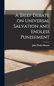 A Brief Debate on Universal Salvation and Endless Punishment by John Wesley Hanson