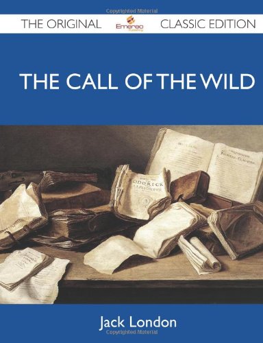 The Call of the Wild - The Original Classic Edition by Jack London
