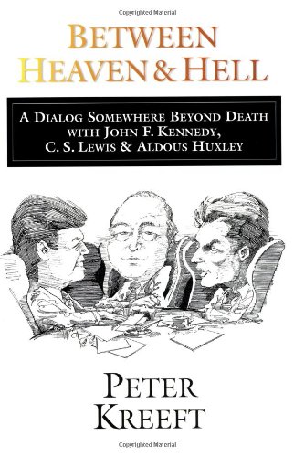 Between Heaven and Hell: A Dialog Somewhere Beyond Death with John F. Kennedy, C. S. Lewis & Aldous Huxley by Peter Kreeft