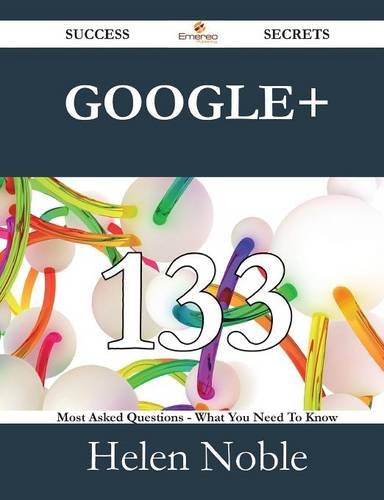 Google+ 133 Success Secrets - 133 Most Asked Questions On Google+ - What You Need To Know by Helen Noble