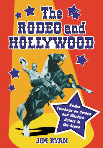 The Rodeo and Hollywood: Rodeo Cowboys on Screen and Western Actors in the Arena by Jim Ryan