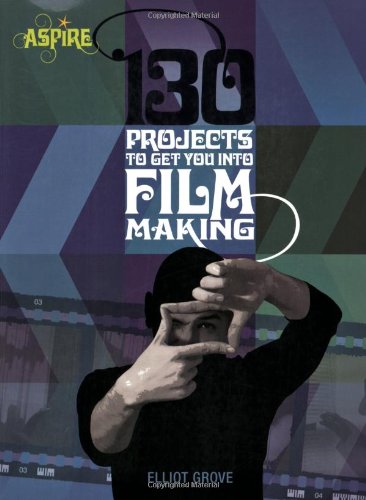 130 Projects to Get You into Filmmaking (Aspire Series) by Elliot Grove