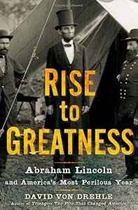 Rise to Greatness: Abraham Lincoln and America's Most Perilous Year by David Von Drehle