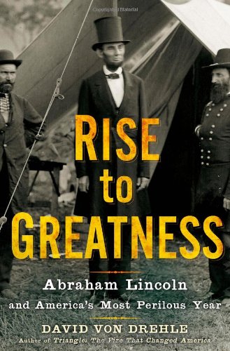 Rise to Greatness: Abraham Lincoln and America's Most Perilous Year by David Von Drehle