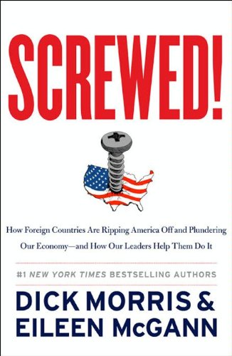 Screwed!: How Foreign Countries Are Ripping America Off and Plundering Our Economy-and How Our Leaders Help Them Do It by Dick Morris