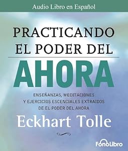 Practicando El Poder del Ahora / Practicing the Power of Now: Las Ensenanzas Escenciales, Las Meditaciones, y Los Ejercicios del Poder del Ahora. (Spanish Edition)