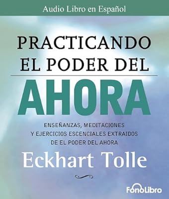 Practicando El Poder del Ahora / Practicing the Power of Now: Las Ensenanzas Escenciales, Las Meditaciones, y Los Ejercicios del Poder del Ahora. (Spanish Edition)