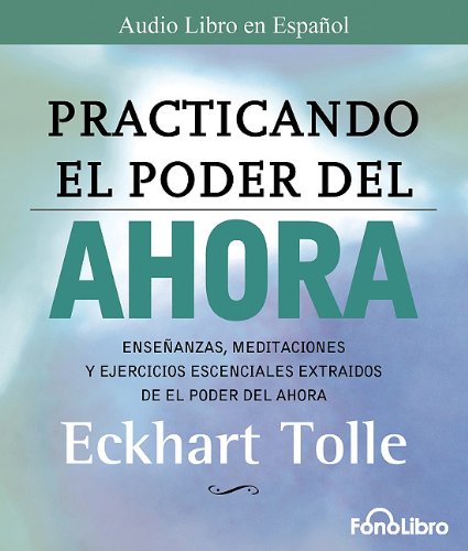 Practicando El Poder del Ahora / Practicing the Power of Now: Las Ensenanzas Escenciales, Las Meditaciones, y Los Ejercicios del Poder del Ahora. (Spanish Edition) by Eckhart Tolle