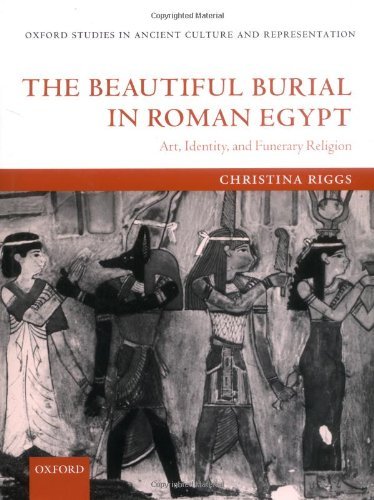 The Beautiful Burial in Roman Egypt: Art, Identity, and Funerary Religion (Oxford Studies in Ancient Culture & Representation) by Christina Riggs