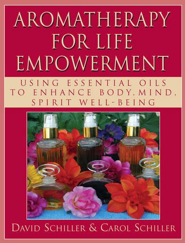 Aromatherapy for Life Empowerment: Using Essential Oils to Enhance Body, Mind, Spirit Well-being by Carol Schiller