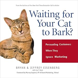 Waiting for Your Cat to Bark?: Persuading Customers When They Ignore Marketing by Bryan Eisenberg