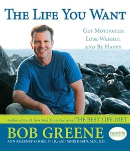 The Life You Want: Get Motivated, Lose Weight, and Be Happy by Bob Greene