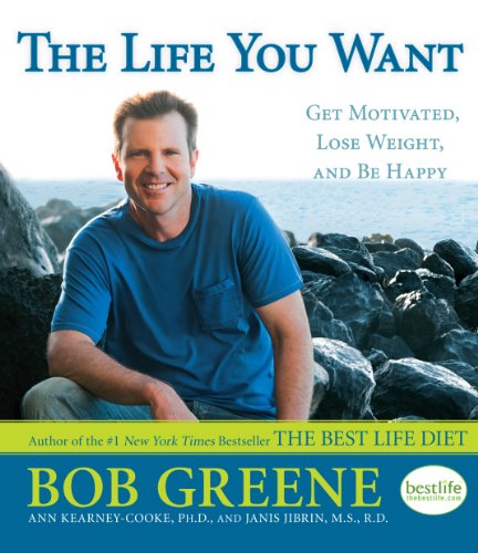 The Life You Want: Get Motivated, Lose Weight, and Be Happy by Bob Greene
