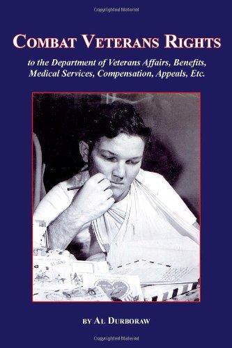 Combat Veterans Rights to the U.S Department Of Veterans' Affairs, Benefits, Medical Services, Compensation, Appeals, Etc. by Al Durboraw