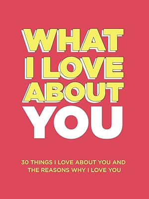 What I Love About You: 30 Things I Love About You and the Reasons Why I Love You Fill-in-the-Blank Gift Book. Anniversary Gifts for Couples, Her and Him (What I Love About You Series Books)