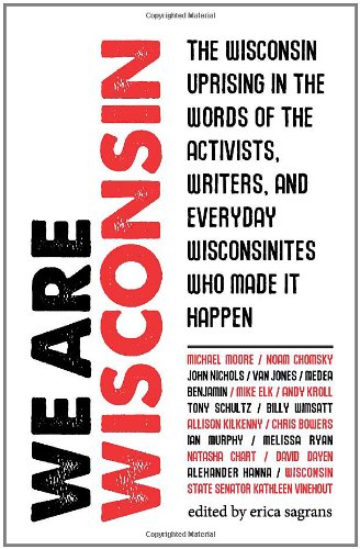 We Are Wisconsin - The Wisconsin uprising in the words of the activists, writers, and everyday Wisconsinites who made it happen by Erica Sagrans (ed.)