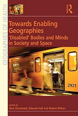Towards Enabling Geographies: ‘Disabled’ Bodies and Minds in Society and Space
