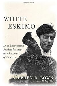 White Eskimo: Knud Rasmussen's Fearless Journey into the Heart of the Arctic