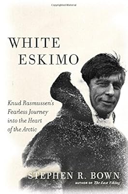 White Eskimo: Knud Rasmussen's Fearless Journey into the Heart of the Arctic