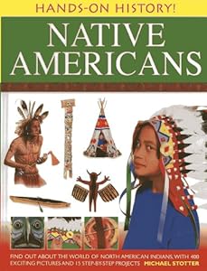 Hands-On History! Native Americans: Find out about the world of North American Indians, with 400 exciting pictures and 15 step-by-step projects by Michael Stotter