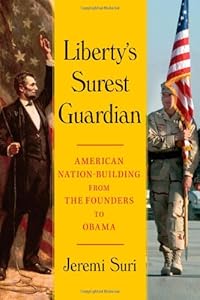 Liberty's Surest Guardian: American Nation-Building from the Founders to Obama by Jeremi Suri