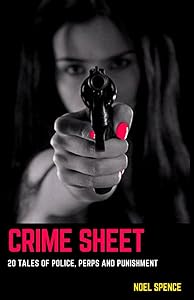 Crime Sheet: 20 Tales of Police, Perps and Punishment by Noel Spence