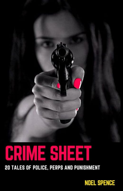Crime Sheet: 20 Tales of Police, Perps and Punishment by Noel Spence