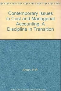 Contemporary issues in cost and managerial accounting: A discipline in transition by Hector R Anton