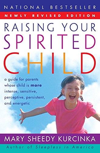 Raising Your Spirited Child: A Guide for Parents Whose Child Is More Intense, Sensitive, Perceptive, Persistent, and Energetic by Mary Sheedy Kurcinka