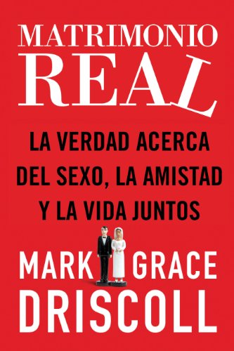 Matrimonio real: La verdad acerca del sexo, la amistad y la vida juntos (Spanish Edition) by Mark Driscoll