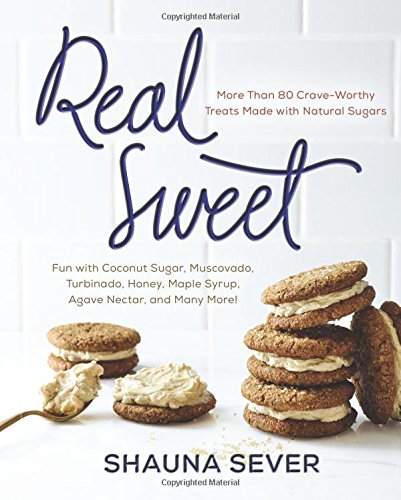 Real Sweet: More Than 80 Crave-Worthy Treats Made with Natural Sugars by Shauna Sever