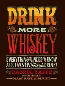 Drink More Whiskey: Everything You Need to Know About Your New Favorite Drink! by Daniel Yaffe