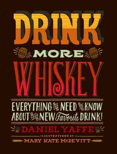 Drink More Whiskey: Everything You Need to Know About Your New Favorite Drink! by Daniel Yaffe