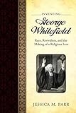 Jessica Parr, "Inventing George Whitefield: Race, Revivalism, and the Making of a Religious Icon" (UP of Mississippi, 2015)