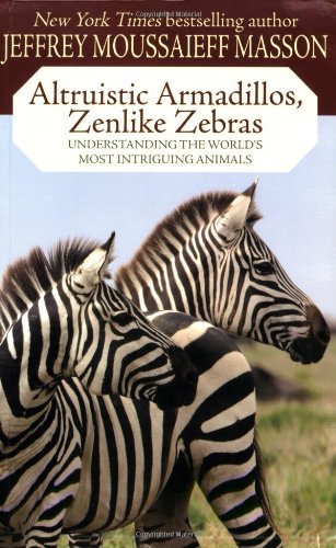Altruistic Armadillos, Zenlike Zebras: Understanding the World's Most Intriguing Animals by Jeffrey Moussaieff Masson