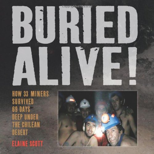 Buried Alive!: How 33 Miners Survived 69 Days Deep Under the Chilean Desert by Elaine Scott