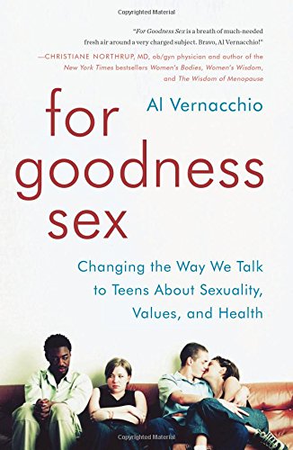 For Goodness Sex: Changing the Way We Talk to Teens About Sexuality, Values, and Health by Al Vernacchio