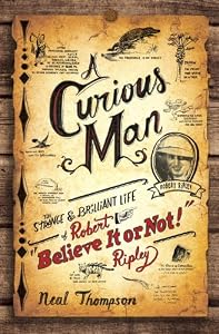 A Curious Man: The Strange and Brilliant Life of Robert "Believe It or Not!" Ripley