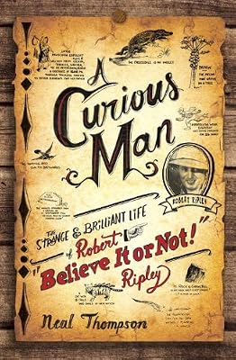 A Curious Man: The Strange and Brilliant Life of Robert "Believe It or Not!" Ripley